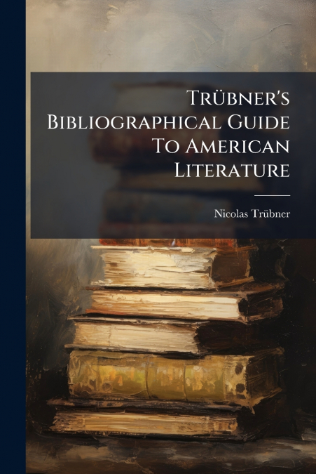 Trübner’s Bibliographical Guide To American Literature