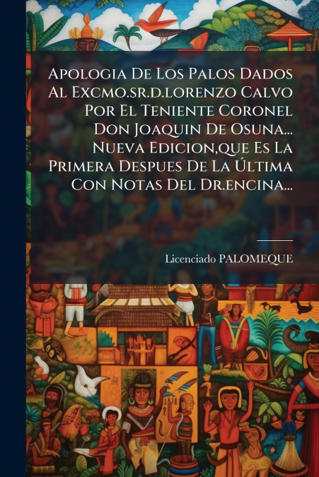 Apologia De Los Palos Dados Al Excmo.sr.d.lorenzo Calvo Por El Teniente Coronel Don Joaquin De Osuna... Nueva Edicion,que Es La Primera Despues De La Última Con Notas Del Dr.encina...