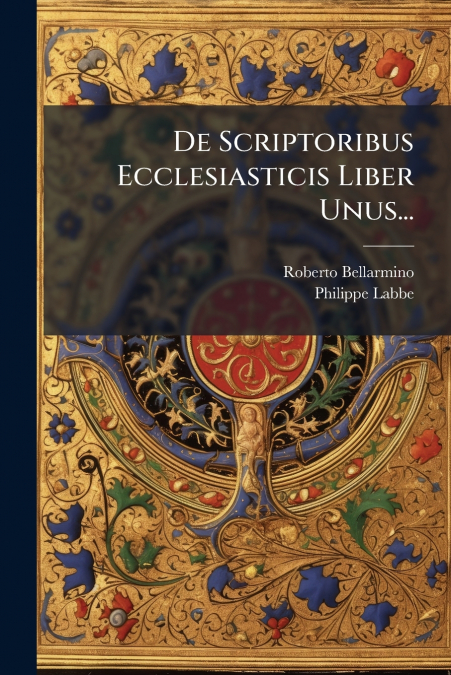 De Scriptoribus Ecclesiasticis Liber Unus...