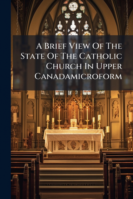 A Brief View Of The State Of The Catholic Church In Upper Canadamicroform