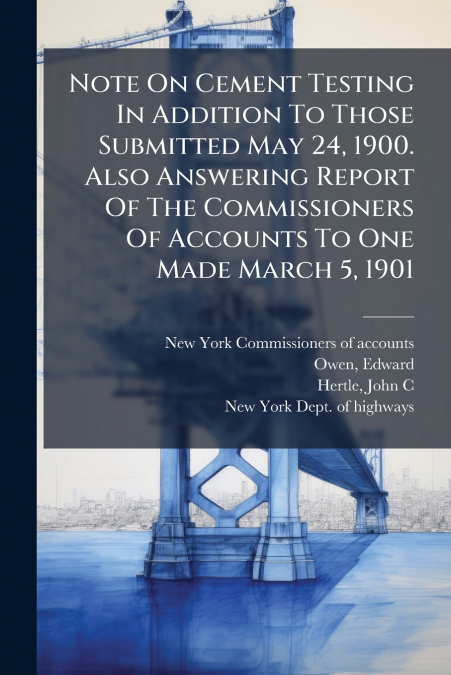 Note On Cement Testing In Addition To Those Submitted May 24, 1900. Also Answering Report Of The Commissioners Of Accounts To One Made March 5, 1901