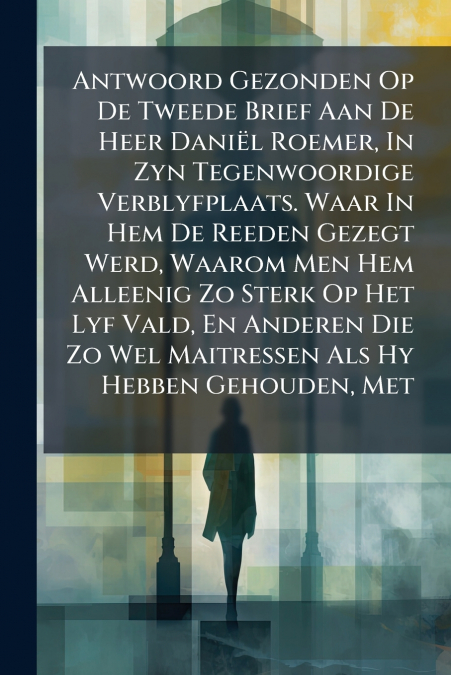 Antwoord Gezonden Op De Tweede Brief Aan De Heer Daniël Roemer, In Zyn Tegenwoordige Verblyfplaats. Waar In Hem De Reeden Gezegt Werd, Waarom Men Hem Alleenig Zo Sterk Op Het Lyf Vald, En Anderen Die 