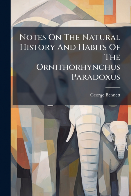 Notes On The Natural History And Habits Of The Ornithorhynchus Paradoxus