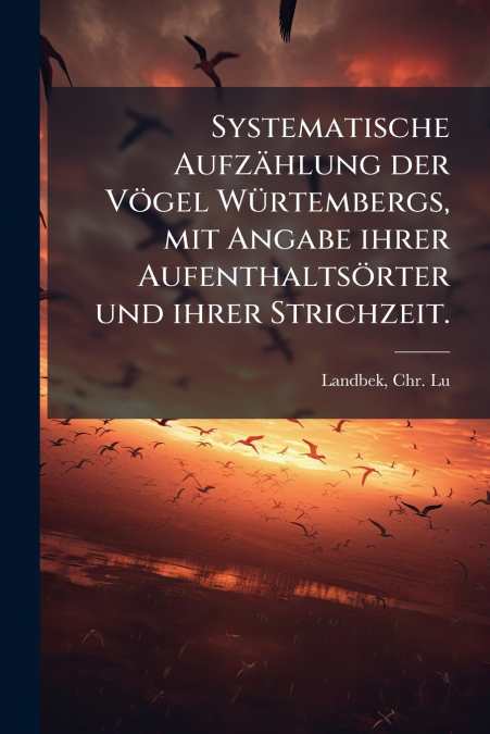Systematische Aufzählung der Vögel Würtembergs, mit Angabe ihrer Aufenthaltsörter und ihrer Strichzeit.