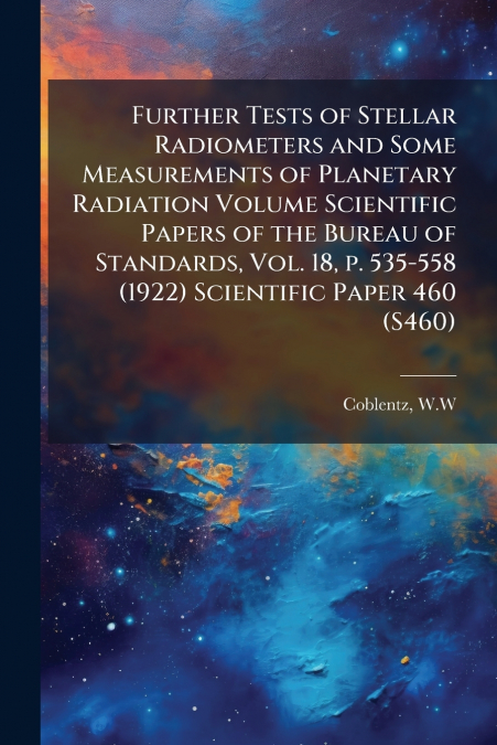 Further Tests of Stellar Radiometers and Some Measurements of Planetary Radiation Volume Scientific Papers of the Bureau of Standards, Vol. 18, p. 535-558 (1922) Scientific Paper 460 (S460)