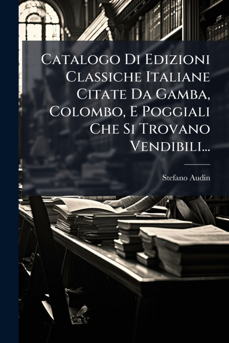Catalogo Di Edizioni Classiche Italiane Citate Da Gamba, Colombo, E Poggiali Che Si Trovano Vendibili...