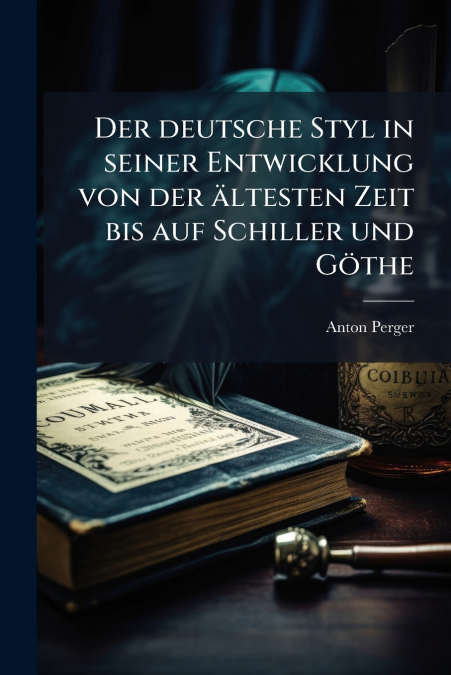 Der deutsche Styl in seiner Entwicklung von der ältesten Zeit bis auf Schiller und Göthe