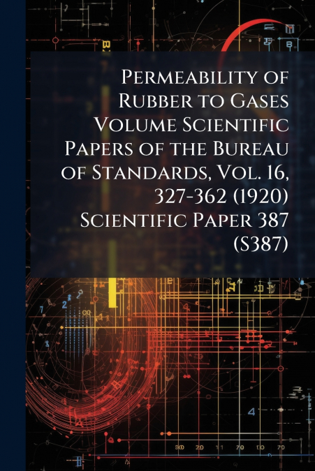 Permeability of Rubber to Gases Volume Scientific Papers of the Bureau of Standards, Vol. 16, 327-362 (1920) Scientific Paper 387 (S387)