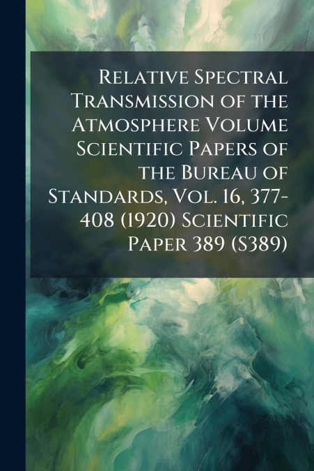 Relative Spectral Transmission of the Atmosphere Volume Scientific Papers of the Bureau of Standards, Vol. 16, 377-408 (1920) Scientific Paper 389 (S389)
