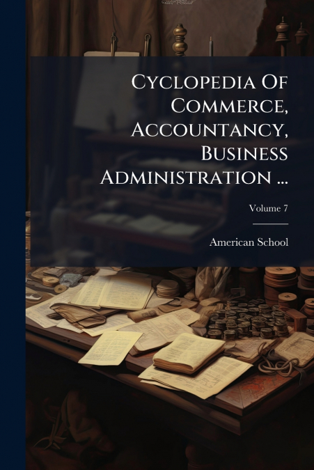Cyclopedia Of Commerce, Accountancy, Business Administration ...; Volume 7