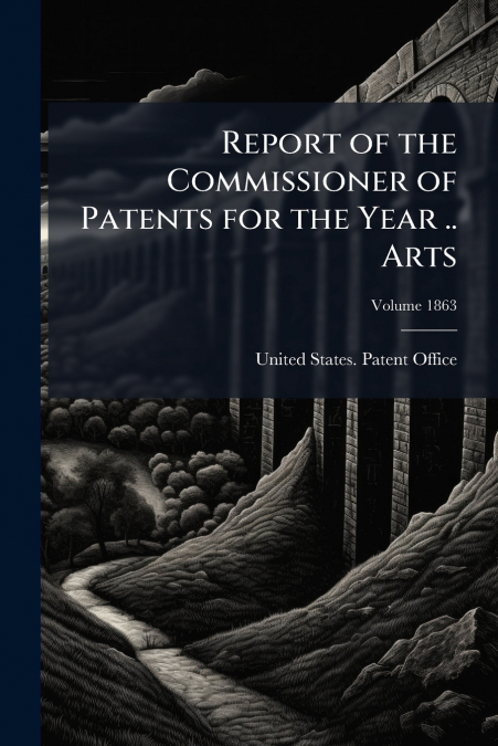 Report of the Commissioner of Patents for the Year .. Arts; Volume 1863