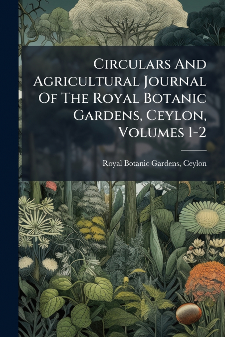 Circulars And Agricultural Journal Of The Royal Botanic Gardens, Ceylon, Volumes 1-2