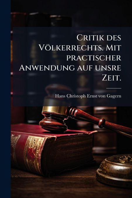 Critik des Völkerrechts. Mit practischer Anwendung auf unsre Zeit.