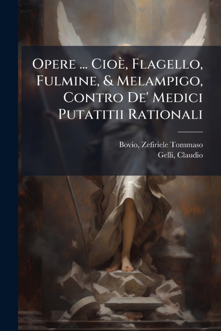 Opere ... Cioè, Flagello, Fulmine, & Melampigo, Contro De’ Medici Putatitii Rationali