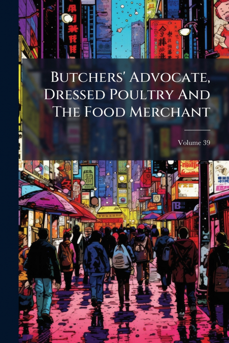 Butchers’ Advocate, Dressed Poultry And The Food Merchant; Volume 39