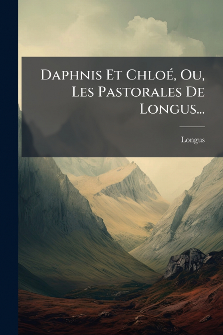 Daphnis Et Chloé, Ou, Les Pastorales De Longus...