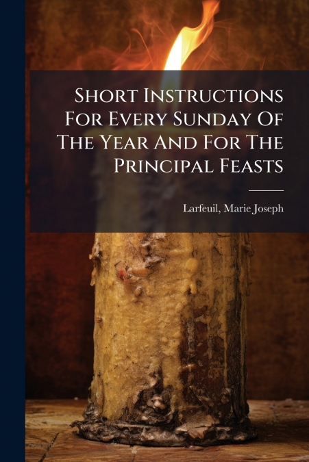 Short Instructions For Every Sunday Of The Year And For The Principal Feasts