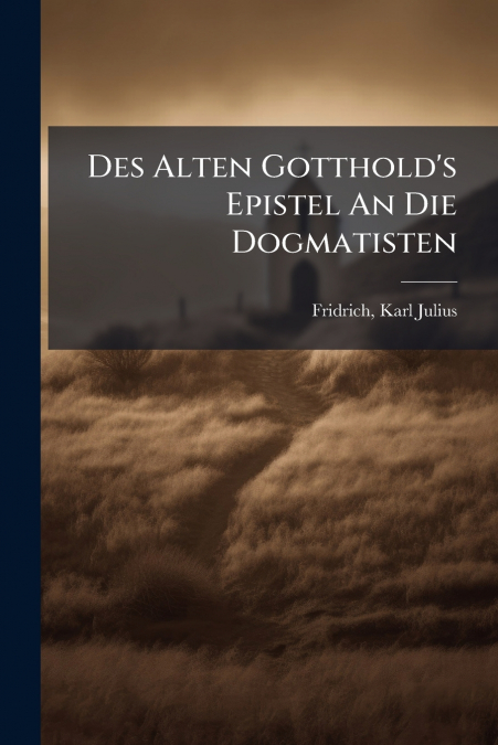 Des Alten Gotthold’s Epistel An Die Dogmatisten