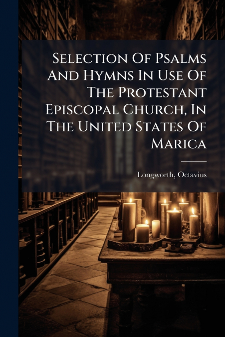 Selection Of Psalms And Hymns In Use Of The Protestant Episcopal Church, In The United States Of Marica