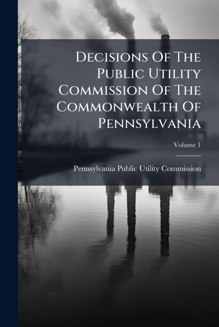 Decisions Of The Public Utility Commission Of The Commonwealth Of Pennsylvania; Volume 1