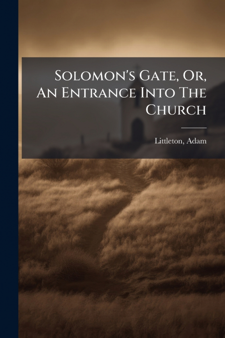 Solomon’s Gate, Or, An Entrance Into The Church