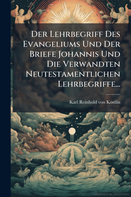 Der Lehrbegriff Des Evangeliums Und Der Briefe Johannis Und Die Verwandten Neutestamentlichen Lehrbegriffe...