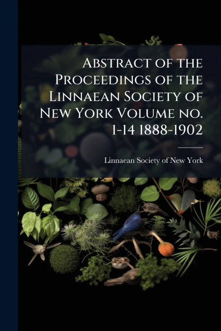 Abstract of the Proceedings of the Linnaean Society of New York Volume no. 1-14 1888-1902