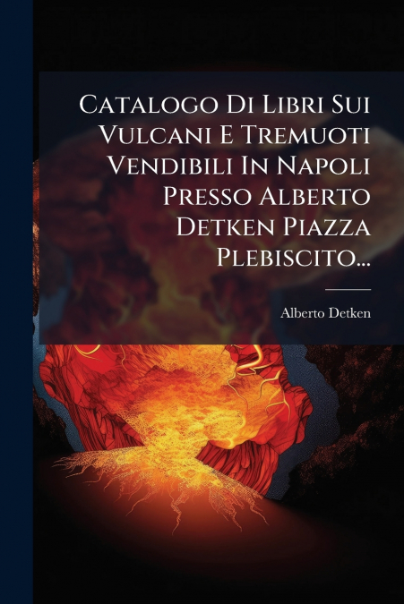 Catalogo Di Libri Sui Vulcani E Tremuoti Vendibili In Napoli Presso Alberto Detken Piazza Plebiscito...