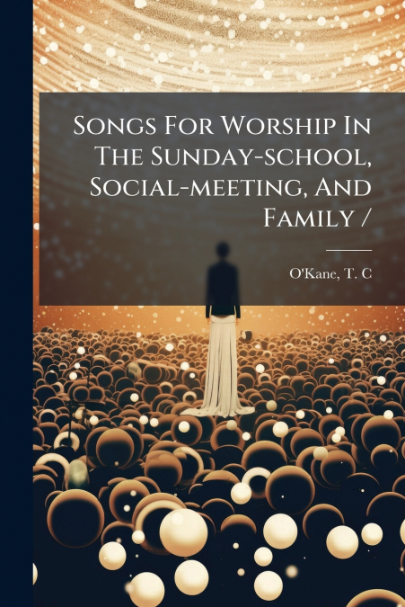 Songs For Worship In The Sunday-school, Social-meeting, And Family /