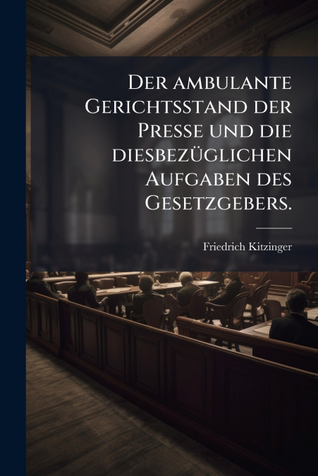 Der ambulante Gerichtsstand der Presse und die diesbezüglichen Aufgaben des Gesetzgebers.