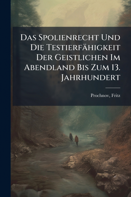 Das Spolienrecht Und Die Testierfähigkeit Der Geistlichen Im Abendland Bis Zum 13. Jahrhundert