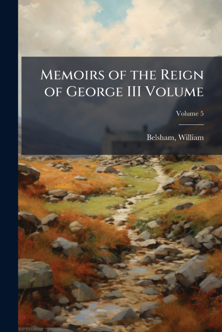 Memoirs of the Reign of George III Volume; Volume 5