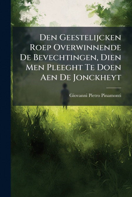 Den Geestelijcken Roep Overwinnende De Bevechtingen, Dien Men Pleeght Te Doen Aen De Jonckheyt