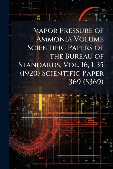 Vapor Pressure of Ammonia Volume Scientific Papers of the Bureau of Standards, Vol. 16, 1-35 (1920) Scientific Paper 369 (S369)
