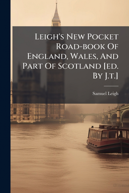 Leigh’s New Pocket Road-book Of England, Wales, And Part Of Scotland [ed. By J.t.]