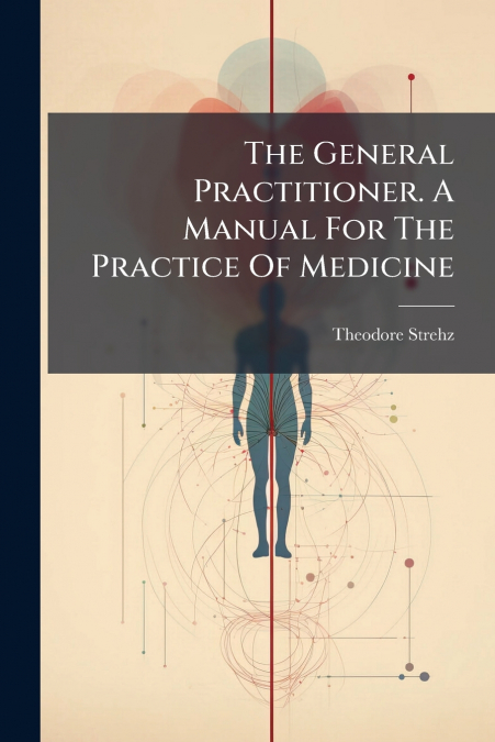 The General Practitioner. A Manual For The Practice Of Medicine