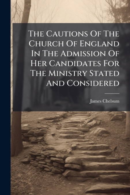 The Cautions Of The Church Of England In The Admission Of Her Candidates For The Ministry Stated And Considered