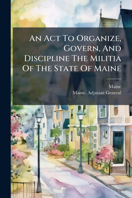 An Act To Organize, Govern, And Discipline The Militia Of The State Of Maine
