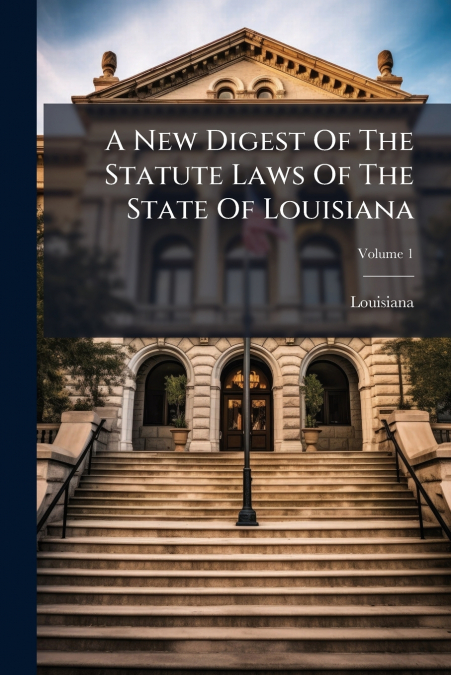 A New Digest Of The Statute Laws Of The State Of Louisiana