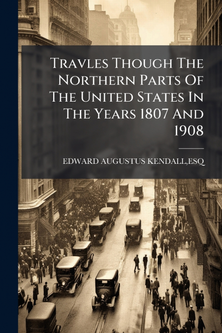 Travles Though The Northern Parts Of The United States In The Years 1807 And 1908
