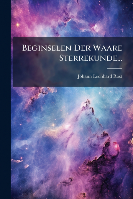 Beginselen Der Waare Sterrekunde...