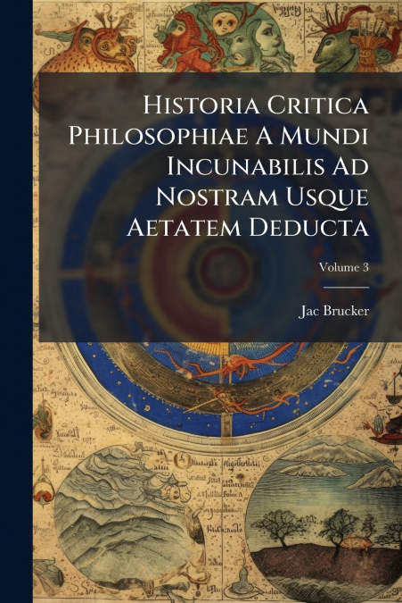 Historia Critica Philosophiae A Mundi Incunabilis Ad Nostram Usque Aetatem Deducta; Volume 3