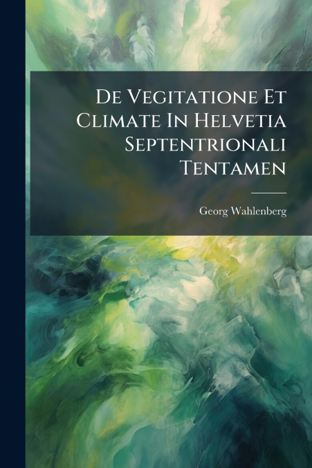 De Vegitatione Et Climate In Helvetia Septentrionali Tentamen