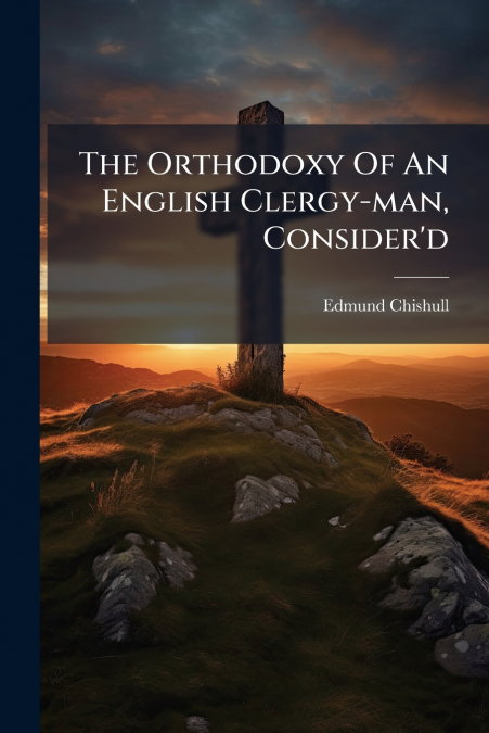 The Orthodoxy Of An English Clergy-man, Consider’d