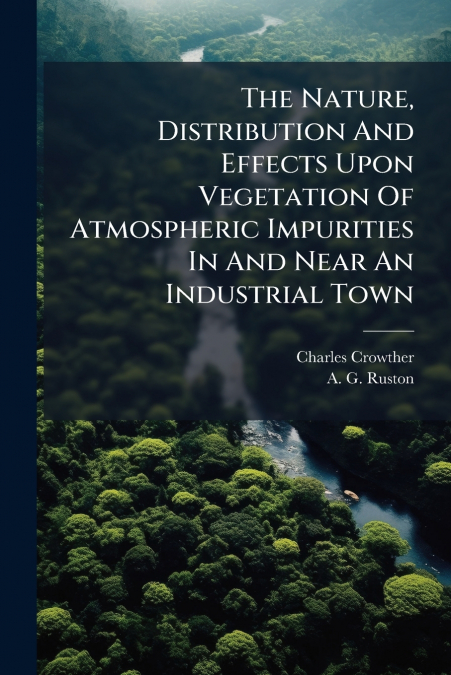 The Nature, Distribution And Effects Upon Vegetation Of Atmospheric Impurities In And Near An Industrial Town