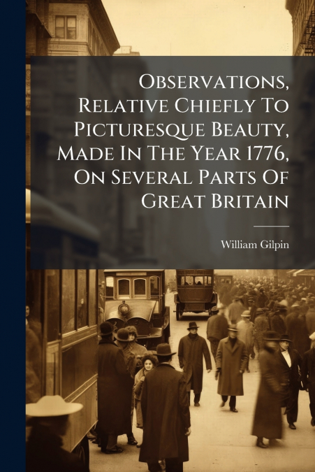 Observations, Relative Chiefly To Picturesque Beauty, Made In The Year 1776, On Several Parts Of Great Britain