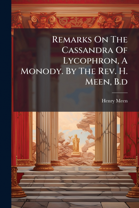 Remarks On The Cassandra Of Lycophron, A Monody. By The Rev. H. Meen, B.d