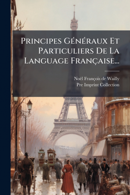 Principes Généraux Et Particuliers De La Language Française...