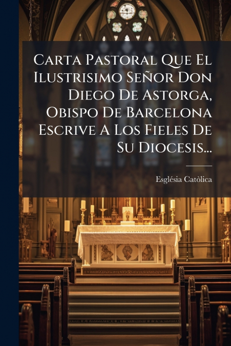 Carta Pastoral Que El Ilustrisimo Señor Don Diego De Astorga, Obispo De Barcelona Escrive A Los Fieles De Su Diocesis...