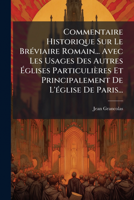 Commentaire Historique Sur Le Bréviaire Romain... Avec Les Usages Des Autres Églises Particulières Et Principalement De L’église De Paris...